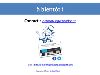 Contact : idremeau@wanadoo.fr
à bientôt !
by Visual PharmIllustration: Mouse
Blog : http://e-learningbretagne.blogspirit.com/
 