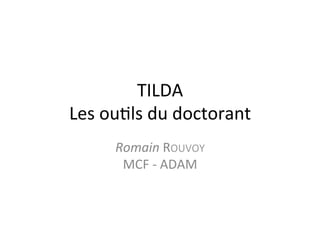 TILDA	
  
Les	
  ou+ls	
  du	
  doctorant	
  
        Romain	
  ROUVOY	
  
         MCF	
  -­‐	
  ADAM	
  
 