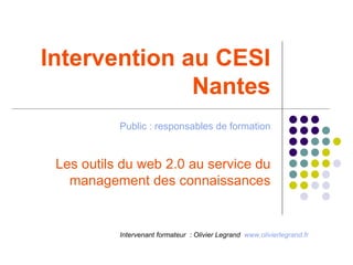 Intervention au CESI Nantes Public : responsables de formation Les outils du web 2.0 au service du management des connaissances Intervenant formateur  :  Olivier Legrand  www.olivierlegrand.fr   