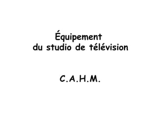 Équipement  du studio de télévision C.A.H.M. 