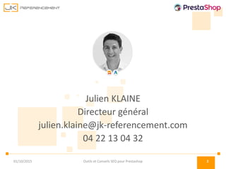 Julien KLAINE
Directeur général
julien.klaine@jk-referencement.com
04 22 13 04 32
Outils et Conseils SEO pour Prestashop 201/10/2015
 