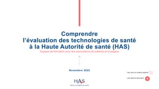 Comprendre
l’évaluation des technologies de santé
à la Haute Autorité de santé (HAS)
Support de formation pour les associa...