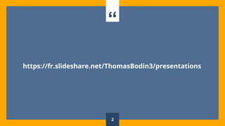 “
https://fr.slideshare.net/ThomasBodin3/presentations
2
 