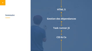 Sommaire
4
HTML 5
CSS & Co
Task runner JS
Gestion des dépendances
 