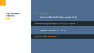 1. Spécificité des
sélecteurs
51
2 cas particuliers :
- Style inline (dans le HTML) équivaut à 1,0,0,0
<li style="color:green;">Bleu ou rouge ou vert</li>
- !important équivaut à 1,0,0,0,0
li {color: yellow !important;}
 