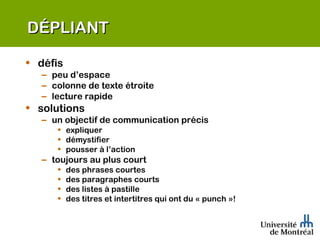 DÉPLIANT  défis peu d’espace colonne de texte étroite lecture rapide solutions un objectif de communication précis expliquer démystifier pousser à l’action toujours au plus court des phrases courtes des paragraphes courts des listes à pastille des titres et intertitres qui ont du « punch »! 