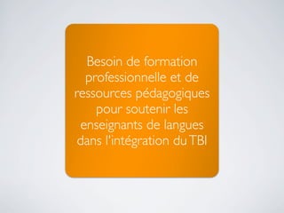 Besoin de formation
professionnelle et de
ressources pédagogiques
pour soutenir les
enseignants de langues
dans l'intégration du TBI

 