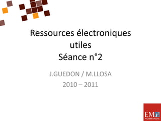 Ressources électroniques utiles Séance n°2 J.GUEDON / M.LLOSA 2010 – 2011 