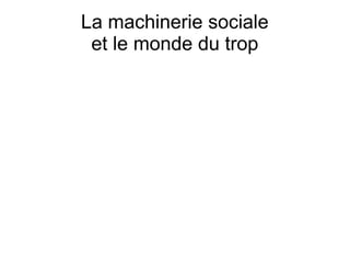 La machinerie sociale
et le monde du trop

 