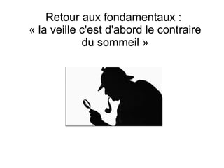 Retour aux fondamentaux :
« la veille c'est d'abord le contraire
du sommeil »

 