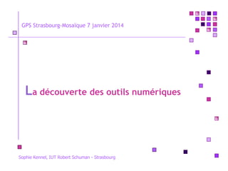 GPS Strasbourg-Mosaïque 7 janvier 2014

La découverte des outils numériques

Sophie Kennel, IUT Robert Schuman - Strasbourg

 
