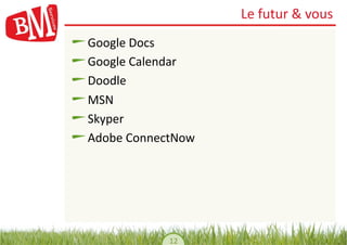 Le	
  futur	
  &	
  vous	
  
!    Google	
  Docs	
  
!     Google	
  Calendar	
  
!      Doodle	
  
!       MSN	
  
!        Skyper	
  
!         Adobe	
  ConnectNow	
  




                         12	
  
 