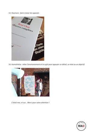 13. Oxymore 
: 
faire 
croiser 
les 
opposés 
14. Homothétie 
: 
relier 
l’environnement 
et 
le 
sujet 
pour 
appuyer 
un 
détail, 
un 
état 
ou 
un 
objectif 
C’était 
moi, 
et 
oui… 
Merci 
pour 
votre 
attention 
! 
