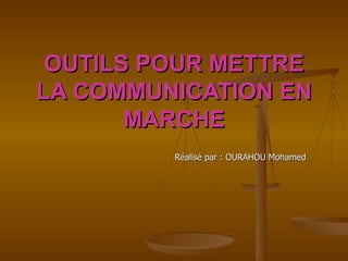OUTILS POUR METTRE
LA COMMUNICATION EN
       MARCHE
         Réalisé par : OURAHOU Mohamed
 