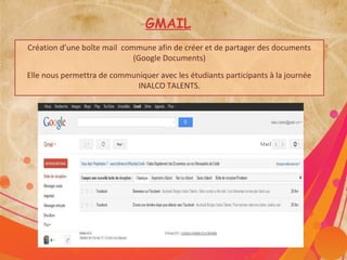 GMAIL
Création d’une boîte mail commune afin de créer et de partager des documents
                             (Google Documents)
Elle nous permettra de communiquer avec les étudiants participants à la journée
                             INALCO TALENTS.
 