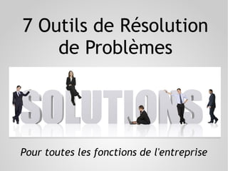 7 Outils de Résolution
de Problèmes
Pour toutes les fonctions de l'entreprise
 