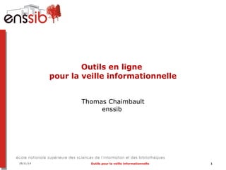 Outils en ligne 
pour la veille informationnelle 
Thomas Chaimbault 
enssib 
29/11/14 Outils pour la veille informationnelle 1 
 