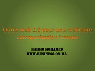 Outils web 2.0 pour une meilleure communication interne  Rahmo Mohamed www.business.on.ma  