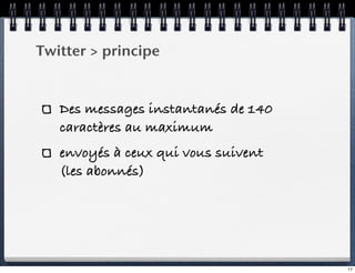 Twitter > principe


   Des messages instantanés de 140
   caractères au maximum
   envoyés à ceux qui vous suivent
   (le...