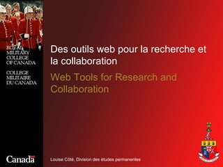 Des outils web pour la recherche et la collaboration Louise Côté, Division des études permanentes Web Tools for Research and Collaboration 