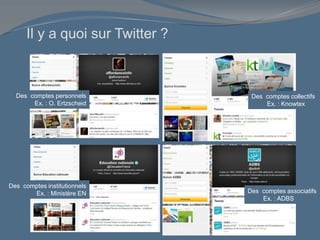 Il y a quoi sur Twitter ?
Des comptes personnels
Ex. : O. Ertzscheid
Des comptes collectifs
Ex. : Knowtex
Des comptes institutionnels
Ex. : Ministère EN Des comptes associatifs
Ex. : ADBS
 