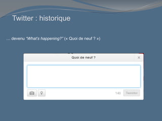 Twitter : historique
… devenu “What’s happening?” (« Quoi de neuf ? »)
 