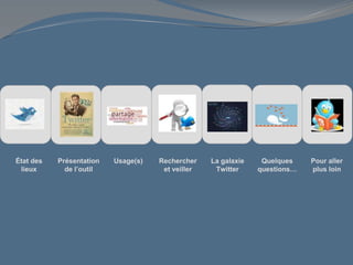 État des
lieux
Présentation
de l’outil
Usage(s) Rechercher
et veiller
La galaxie
Twitter
Quelques
questions…
Pour aller
plus loin
 