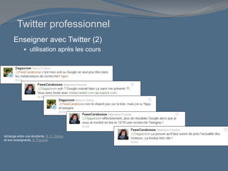 Enseigner avec Twitter (2)
 utilisation après les cours
échange entre une étudiante, N. C. Ochoa
et son enseignante, S. Pouchot
Twitter professionnel
 