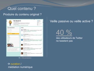 Veille passive ou veille active ?
Ex. : IFSI de Nanterre
 curation /
médiation numérique
Quel contenu ?
40 %
des utilisateurs de Twitter
ne tweetent pas
Produire du contenu original ?
 