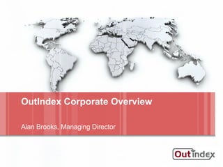 OutIndex Corporate Overview Alan Brooks, Managing Director 