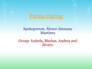 Palma Outing Spokeperson: Álvaro Alemany Martínez Group: Izabela, Marina, Andrea and Álvaro. 
