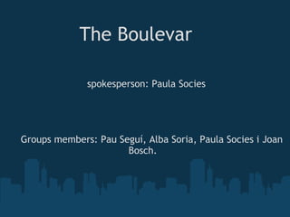                              The Boulevar                                                                     spokesperson: Paula Socies                 Groups members: Pau Seguí, Alba Soria, Paula Socies i Joan  Bosch. 