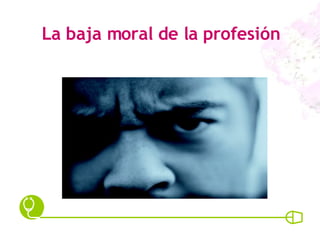 La baja moral de la profesión 