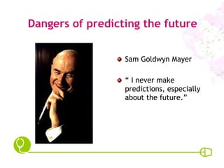 Dangers of predicting the future Sam Goldwyn Mayer “  I never make predictions, especially about the future.” 