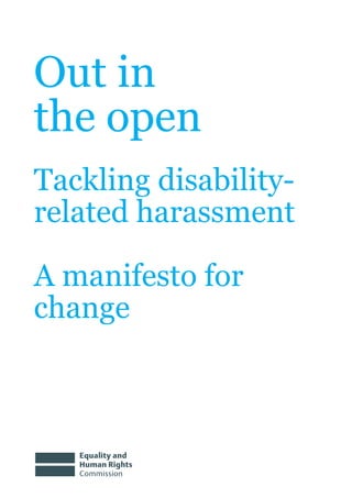 Out in
the open
Tackling disability-
related harassment

A manifesto for
change
 