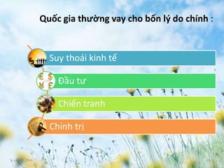 June 3, 2014 16
Suy thoái kinh tế
Đầu tư
Chiến tranh
Chính trị
Quốc gia thường vay cho bốn lý do chính :
 