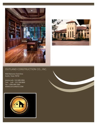 OUTLAND CONSTRUCTION CO., INC.
9020 Balcones Club Drive
Austin, Texas 78750
Jessica Luth : 512-689-3964
Tom Luth : 512-748-8800
Fax : 1-866-680-1069
WWW.OUTLANDCO.COM
 