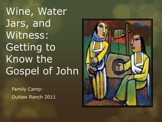 Wine, Water Jars, and Witness: Getting to Know the Gospel of John Family Camp:  Outlaw Ranch 2011 