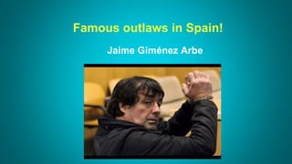 Famous outlaws in Spain!
Jaime Giménez Arbe
 