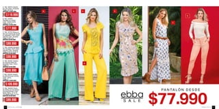 B. Ref. 434607
Pantalón en chiffon
Color: Verde menta
Tallas: 8-10-12
ANTES: $129.990
E. Ref. 324301 Vestido
en viscosa Hindu es-
tampado Color: Único
Tallas: S
ANTES $149.990
A. Ref. 425510 Vestido
en Lino Color: Turquesa
Tallas: XS-S-M
ANTES: $169.990
C. Ref. 457510 Blusa en
lino con inserto de encaje
natural) Color: Amarillo
Tallas: S-M-L-XL
ANTES $129.990
F. Ref. 323416 Vestido
en print (Incluye correa)
Color: Único
Tallas: S
ANTES: $169.990
D. Ref. 434202 Pantalón
natural) Color: Amarillo
Tallas: 6-8-10-12-16-18
ANTES $139.990
G. Ref. 384902 Panta-
lón Skinny en dril stretch
microesmerilado Color:
Nude Tallas: 10-14-16
Tiro Medio-Bota 14 cms
ANTES $129.990
S A L E
PA N TA LÓ N D E S D E
A. B. C.
D.
E.
F.
G.
AHORA
$119.990
AHORA
$77.990
AHORA
$99.990
AHORA
$89.990
AHORA
$109.990
AHORA
$99.990
AHORA
$89.990
ebba.com.coVenta por catálogo84 85
 