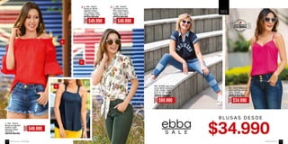 A.
B.
A. Ref. 152212
Blusa en algodón
stretch Color:
Naranja Tallas:
XS-S-M-L
ANTES $69.990
Ref. 152221
Blusa en denim
algodón liviano
con taches Color:
Indigo Tallas: S-M
ANTES $69.990
C. Ref. 152203
Camisera en chi-
ffón crepé estam-
pado Color: Unico
Tallas: XS-S-M-L
ANTES $69.990
C.
S A L E
S A L E
B L U S A S D E S D E
AHORA
$49.990
AHORA
$49.990
AHORA
$49.990
Ref. 181908 Jean skin-
ny en denim stretch
Color: Indigo Talla:
8-10-12 Tiro medio
Bota 15 cm
ANTES $99.990
Ref. 152213 Blusa en
rayón (aplique perlas)
Color: Fucsia
Tallas: S-M-L-XL
ANTES $49.990
AHORA
$69.990
AHORA
$34.990
ebba.com.coVenta por catálogo146 147
 
