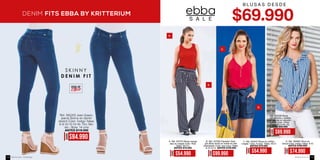 S K I N N Y
D E N I M F I T
DENIM FITS EBBA BY KRITTERIUM
-
jeans) Skinny en denim
stretch Color: Indigo Tallas:
6-8-10-12-14-16- Tiro: Me-
ANTES $119.990
AHORA
$84.990
D.A.
B.
C.
D.
S A L E
B L U S A S D E S D E
AHORA
$54.990
A. Ref. 457575 Blusa manga
sisa en creppé Color: Rojo
Tallas: XS-S-L
ANTES $79.990
AHORA
$54.990
C. Ref. 354047 Blusa en chiffon
creppé Color: Fucsia Tallas: XS-S
ANTES $79.990
AHORA
$74.990
D. Ref. 394802 Short en
tencel Color: Indigo Tallas: 8-10
ANTES $109.990
AHORA
$99.990
B. Ref. 437563 Pantalón Strai-
ght (Bota recta) en lineas en twill
estampado Color: Azul navy Tallas:
8-10-12-14 ANTES $139.990
Ref. 355226 Blusa
con volante y ojaletes
en escote en algodón
stretch Color: Unico
Tallas: XS-S-M-L-XL
ANTES $99.990
AHORA
$69.990
PUSH UP
ebba.com.coVenta por catálogo158 159
 