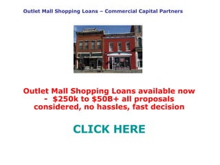 Outlet Mall Shopping Loans – Commercial Capital Partners Outlet Mall Shopping Loans available now -  $250k to $50B+ all proposals considered, no hassles, fast decision CLICK HERE 