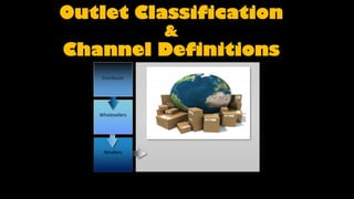 Outlet Classification
                  &
Channel Definitions
    Distributor




   Wholesellers




     Retailers
 