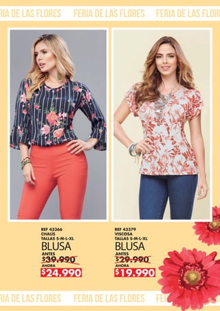 ria de las flores feria de las flores feria de las flore
ria de las flores feria de las flores feria de las flore
$39.990
ANTES
AHORA
$24.990
REF 43366
CHALÍS
TALLAS S-M-L-XL
BLUSA
$29.990
ANTES
AHORA
$19.990
REF 43379
VISCOSA
TALLAS S-M-L-XL
BLUSA
 