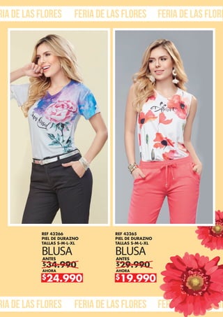 ria de las flores feria de las flores feria de las flore
ria de las flores feria de las flores feria de las flore
$34.990
ANTES
AHORA
$24.990
REF 43266
PIEL DE DURAZNO
TALLAS S-M-L-XL
BLUSA
$29.990
ANTES
AHORA
$19.990
REF 43265
PIEL DE DURAZNO
TALLAS S-M-L-XL
BLUSA
 