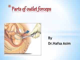 By
Dr.Hafsa Asim
*Parts of outlet forceps
 