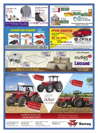 60% desc. =de R$ 549,00
Colchão casal 1.38x14x1.88
liso Seflex D33
Rua Carlos Trein Filho,
1623 • 3711.2369
por R$ 220,00
20% desc. =de R$ 1.920,00
Sofá 2 lugares mola retrátil
2076 Comiotto
por R$ 1.536,00
30% desc.de R$ 2.210,00
Mesa elástica com 4 cad.
J. Marcon
por R$ 1.550,00
Tapetes com 30% a 50% desconto
Produtos de mostruário. Estoque limitado. Fotos meramente Ilustrativas.
de 6 a 9 de agosto
Fotosmeramenteilustrativas.
Estoquelimitadoouúnico
Produtosdemostruário
RuaSen.PinheiroMachado,649-(51)3713.1128•SantaCruzdoSul•Aceitamostodososcartões.
Segundaasextadas8h30às18h30(semfecharaomeio-dia)-Sábadosdas8h30as17(semfecharaomeio-dia) Visite
nossa página
no Facebook
15,00
49,90
29,90
59,90
39,90
69,90
Avenida Independência, 2581 sala 02
telefone: 51 3717.2134
Kit Papai:
Promoção
de R$ 67.00
por R$ 60,40
Antigripal Multigrip:
de R$ 8,40
por R$ 6,90
Olina:
de R$ 12,20
por R$ 9,90
de R$ 22,13
por R$ 17,70
Anticoncepcional Diane 35:
Jaqueta masculina
de R$ 114,90
por R$ 49,90
Rua 28 de Setembro, 349 A – Centro
Telefones: 51 3713.4384 | 51 3053.0366
Sapatilhas até
70% off
R$ 49,90
Jaqueta cinza TNG
de R$ 224,90
por R$ 89,90
 