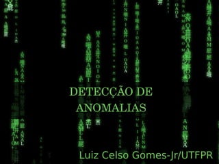 DETECÇÃO DE
ANOMALIAS
Luiz Celso Gomes-Jr/UTFPR
 