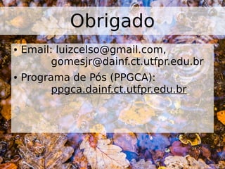 ● Email: luizcelso@gmail.com,
gomesjr@dainf.ct.utfpr.edu.br
● Programa de Pós (PPGCA):
ppgca.dainf.ct.utfpr.edu.br
Obrigado
 
